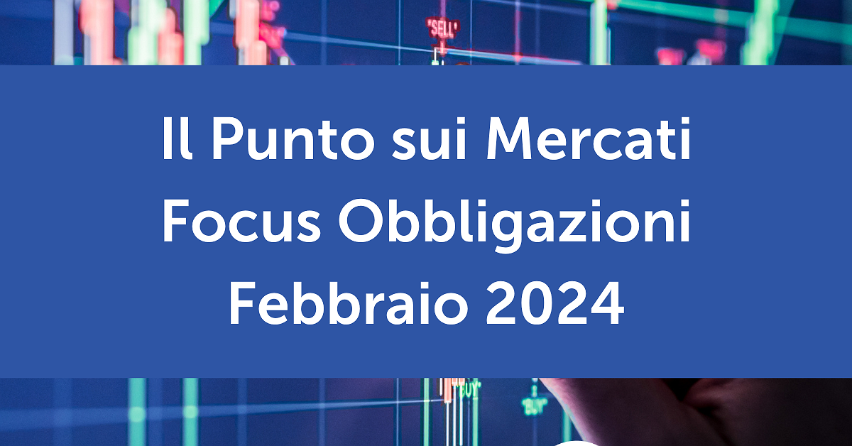 Il Punto sui Mercati - Focus Obbligazioni Febbraio 2024